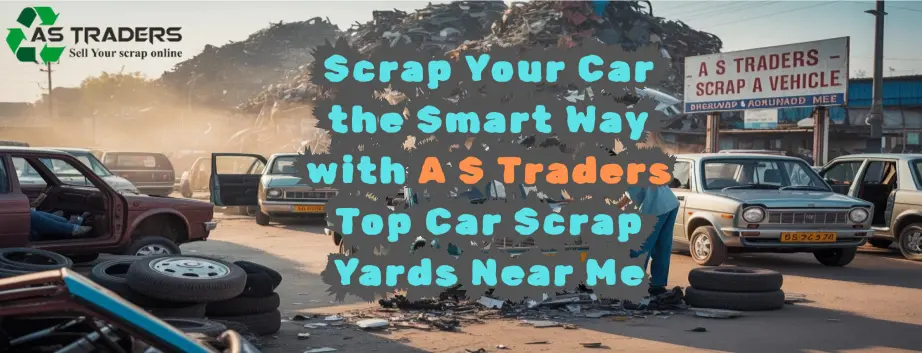 Scrap Your Car the Smart Way with A S Traders – Top Car Scrap Yard Near Me